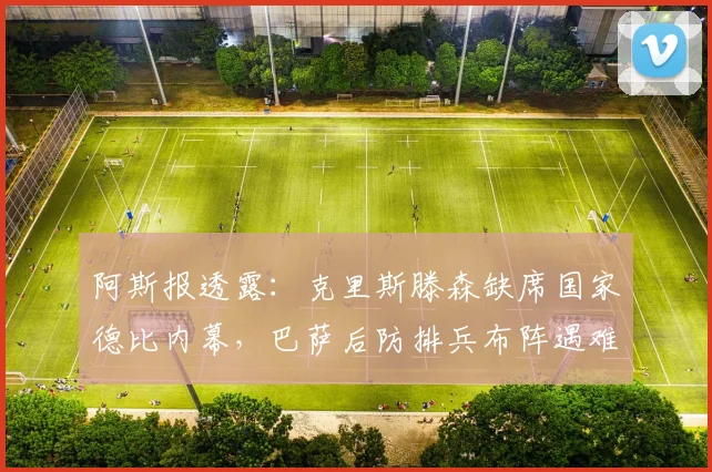 阿斯报透露：克里斯滕森缺席国家德比内幕，巴萨后防排兵布阵遇难题