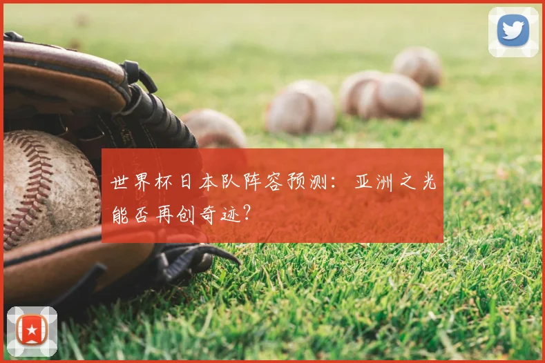 世界杯日本队阵容预测：亚洲之光能否再创奇迹？