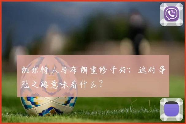 凯尔特人与布朗重修于好：这对争冠之路意味着什么？