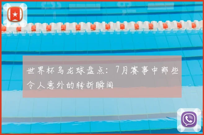 世界杯乌龙球盘点：7月赛事中那些令人意外的转折瞬间
